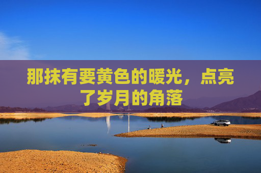那抹有要黄色的暖光，点亮了岁月的角落