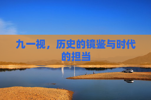 九一视，历史的镜鉴与时代的担当