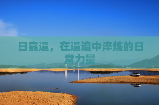 日靠逼，在逼迫中淬炼的日常力量