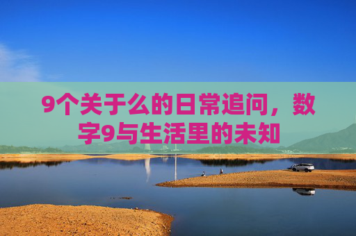9个关于么的日常追问，数字9与生活里的未知
