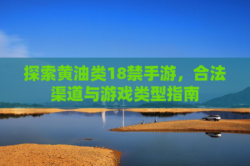 探索黄油类18禁手游,合法渠道与游戏类型指南