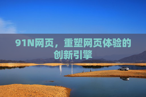 91N网页，重塑网页体验的创新引擎