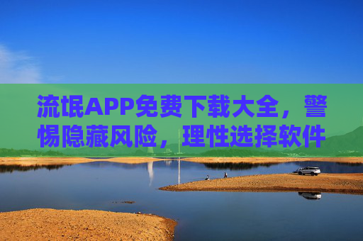 流氓APP免费下载大全，警惕隐藏风险，理性选择软件