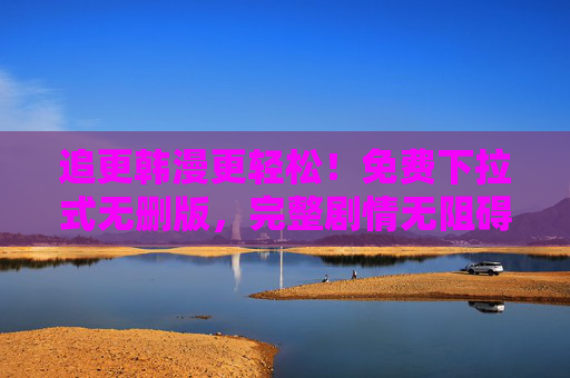 追更韩漫更轻松！免费下拉式无删版，完整剧情无阻碍，沉浸式阅读体验
