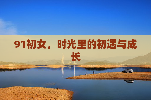 91初女，时光里的初遇与成长