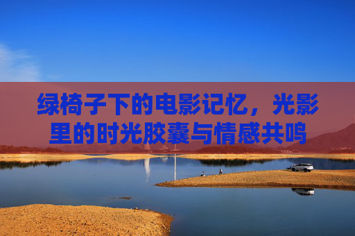 绿椅子下的电影记忆，光影里的时光胶囊与情感共鸣