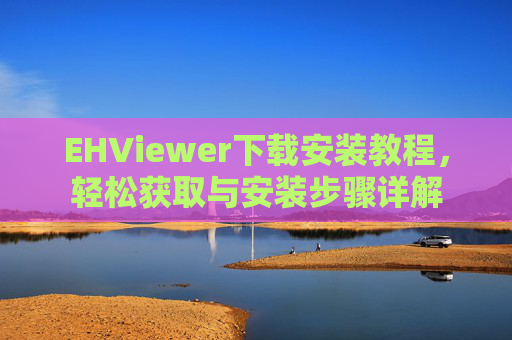 EHViewer下载安装教程，轻松获取与安装步骤详解