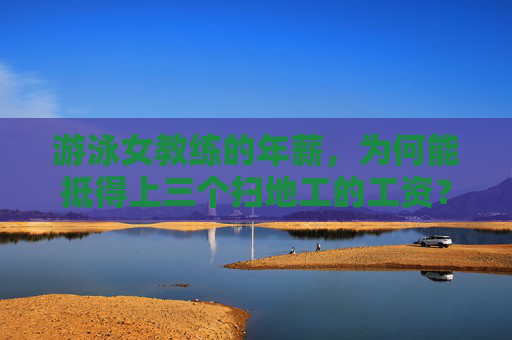 游泳女教练的年薪，为何能抵得上三个扫地工的工资？——从职业差异看劳动价值的再思考