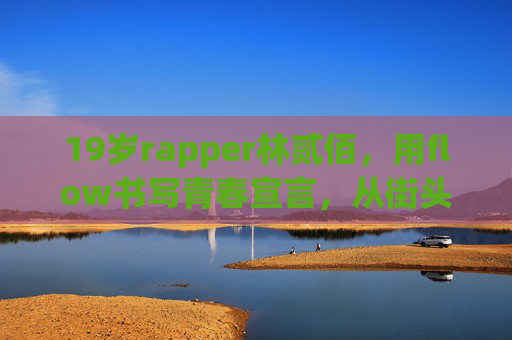 19岁rapper林贰佰，用flow书写青春宣言，从街头到舞台的破圈之旅