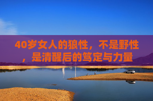 40岁女人的狼性,不是野性,是清醒后的笃定与力量