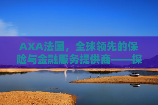 AXA法国,全球领先的保险与金融服务提供商——探索其品牌实力与市场影响力