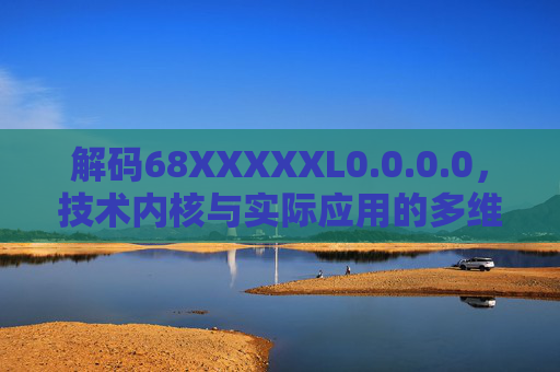 解码68XXXXXL0.0.0.0，技术内核与实际应用的多维解析