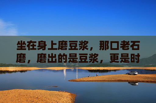 坐在身上磨豆浆，那口老石磨，磨出的是豆浆，更是时光的温存