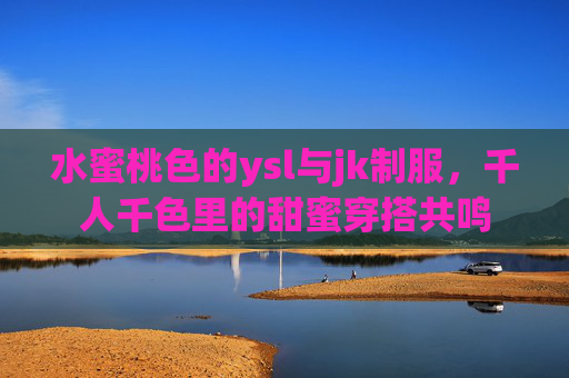 水蜜桃色的ysl与jk制服，千人千色里的甜蜜穿搭共鸣