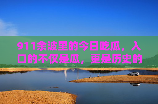 911余波里的今日吃瓜，入口的不仅是瓜，更是历史的温度与反思