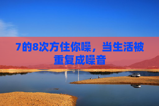 7的8次方住你噪，当生活被重复成噪音