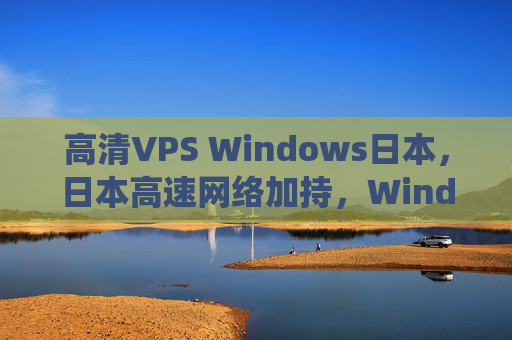 高清VPS Windows日本，日本高速网络加持，Windows系统体验更流畅的远程解决方案