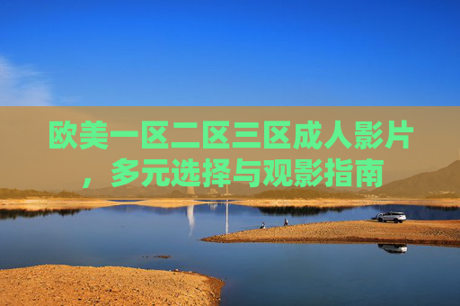 欧美一区二区三区成人影片，多元选择与观影指南