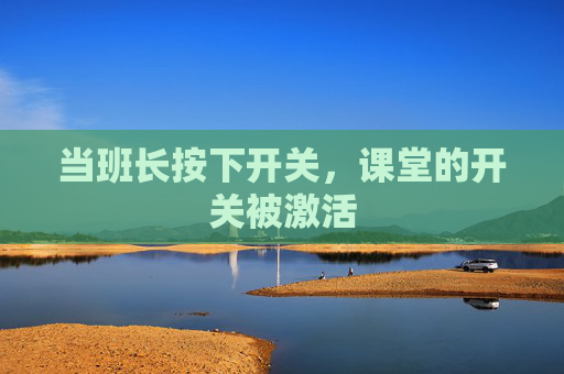 当班长按下开关，课堂的开关被激活