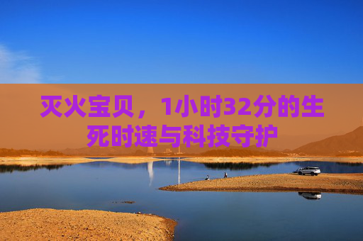 灭火宝贝，1小时32分的生死时速与科技守护