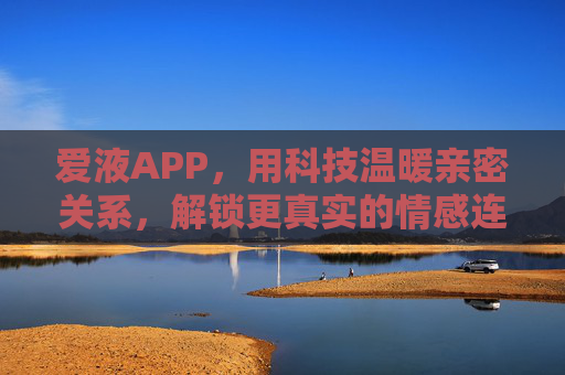 爱液APP,用科技温暖亲密关系,解锁更真实的情感连接