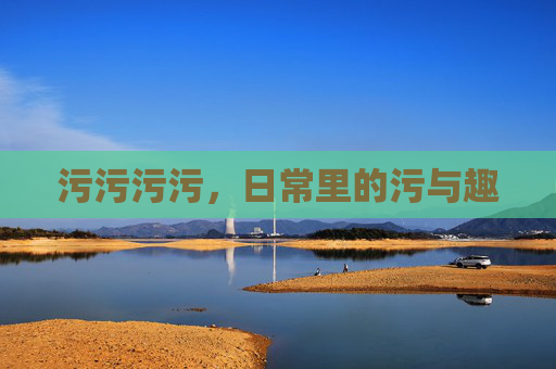 污污污污，日常里的污与趣