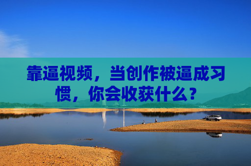 靠逼视频,当创作被逼成习惯,你会收获什么?