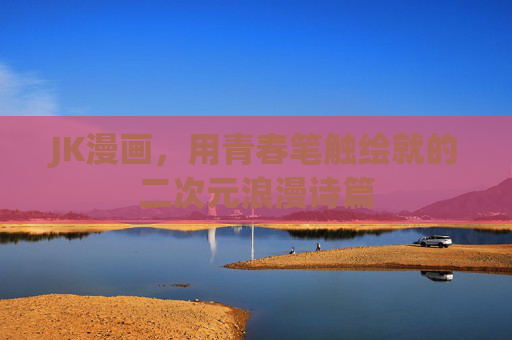 JK漫画，用青春笔触绘就的二次元浪漫诗篇