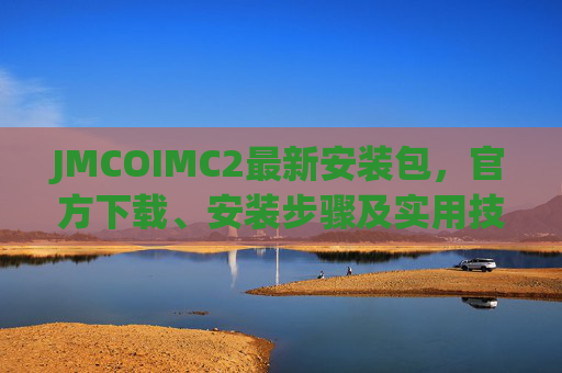 JMCOIMC2最新安装包，官方下载、安装步骤及实用技巧全解析