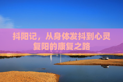 抖阳记，从身体发抖到心灵复阳的康复之路