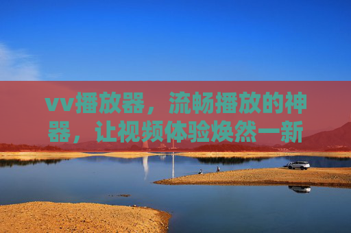 vv播放器,流畅播放的神器,让视频体验焕然一新
