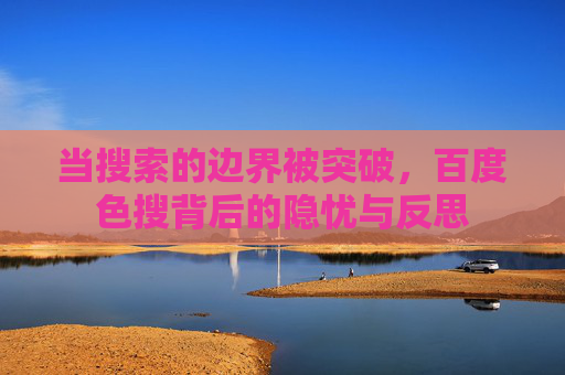 当搜索的边界被突破,百度色搜背后的隐忧与反思
