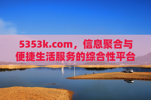 5353k.com，信息聚合与便捷生活服务的综合性平台探索