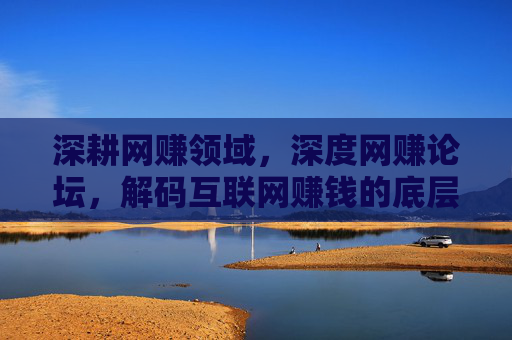 深耕网赚领域，深度网赚论坛，解码互联网赚钱的底层逻辑与实战路径