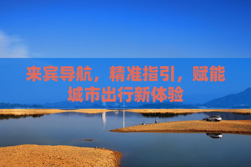 来宾导航,精准指引,赋能城市出行新体验