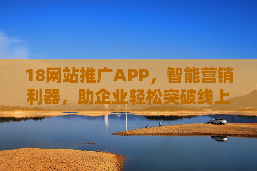 18网站推广APP，智能营销利器，助企业轻松突破线上流量瓶颈