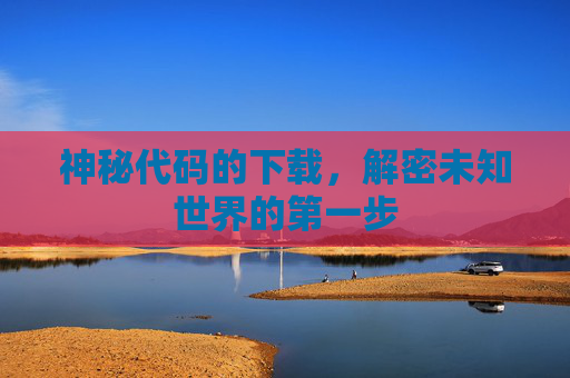 神秘代码的下载，解密未知世界的第一步