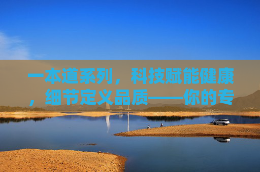 一本道系列，科技赋能健康，细节定义品质——你的专属卫生护理专家