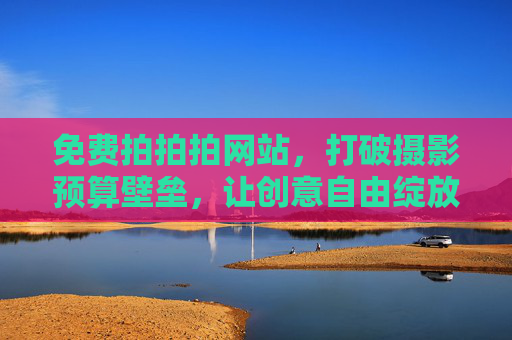 免费拍拍拍网站，打破摄影预算壁垒，让创意自由绽放