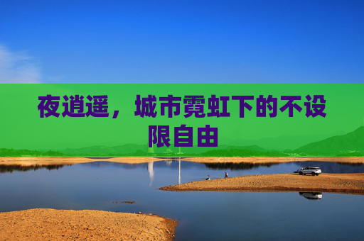 夜逍遥，城市霓虹下的不设限自由
