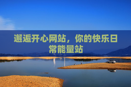 邂逅开心网站，你的快乐日常能量站