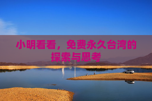 小明看看，免费永久台湾的探索与思考