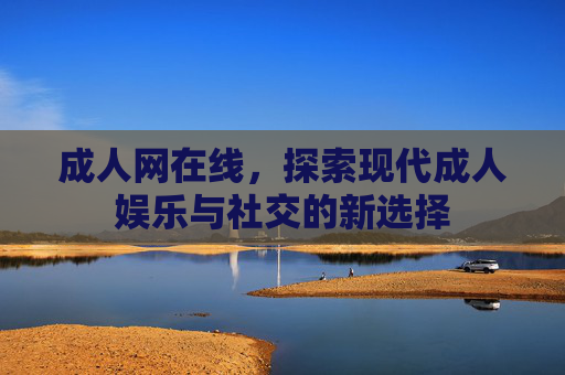 成人网在线，探索现代成人娱乐与社交的新选择