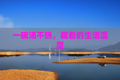 一碗汤不热，藏着的生活温度