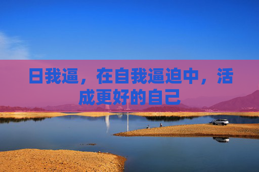 日我逼，在自我逼迫中，活成更好的自己