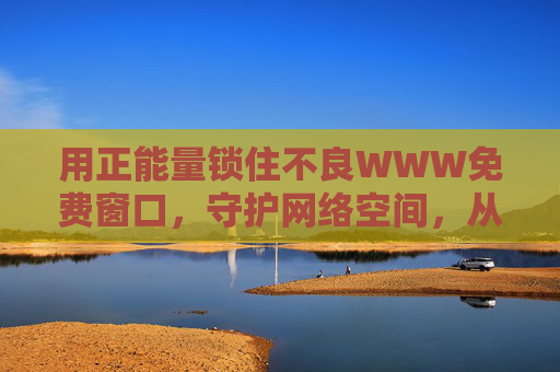 用正能量锁住不良WWW免费窗口，守护网络空间，从内心出发