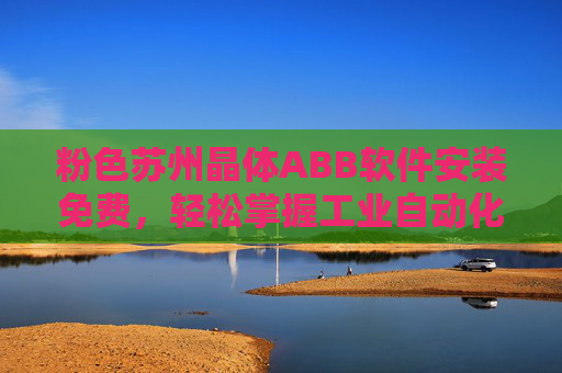 粉色苏州晶体ABB软件安装免费,轻松掌握工业自动化控制技巧