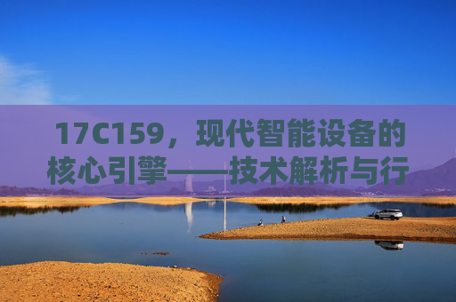 17C159,现代智能设备的核心引擎——技术解析与行业应用探析