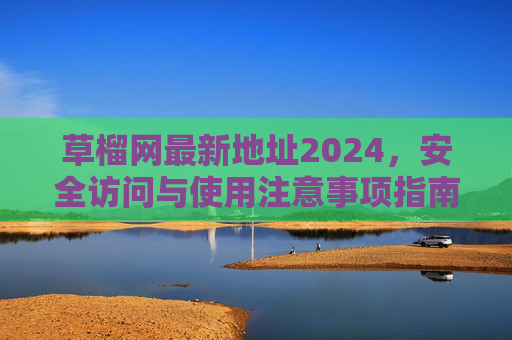草榴网最新地址2024,安全访问与使用注意事项指南