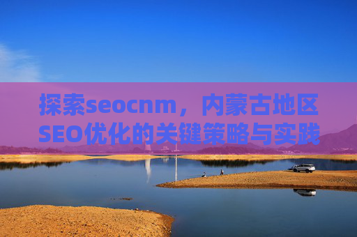 探索seocnm，内蒙古地区SEO优化的关键策略与实践